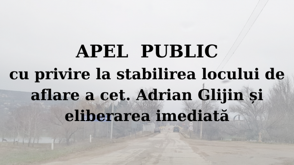 APEL PUBLIC cu privire la stabilirea locului de aflare a cet. Adrian Glijin și eliberarea imediată