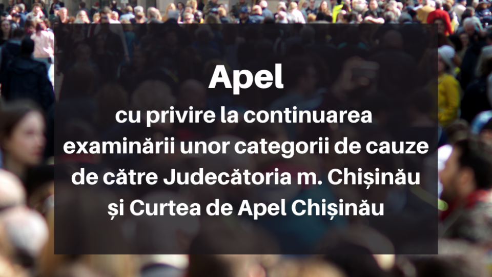 Apel cu privire la continuarea examinării unor categorii de cauze de către Judecătoria m. Chișinău și Curtea de Apel Chișinău