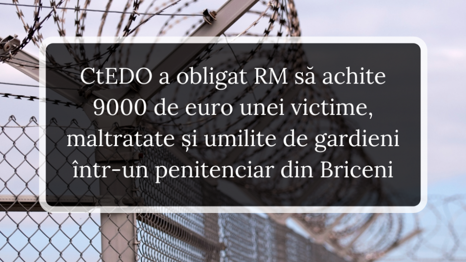CtEDO a obligat RM să achite 9000 de euro unei victime, maltratate și umilite de gardinei într-un penitenciar din Briceni (1)