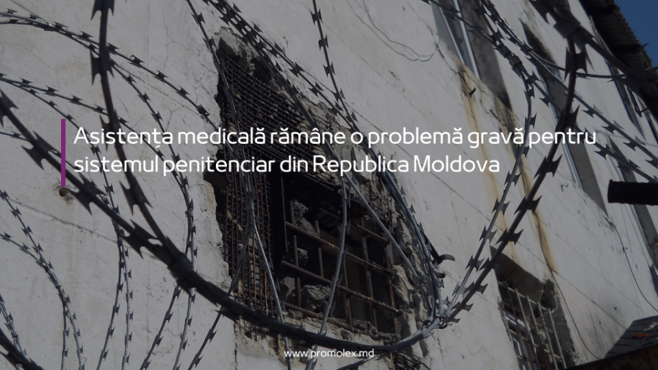 Asistența medicală rămâne o problemă gravă pentru sistemul penitenciar din Republica Moldova